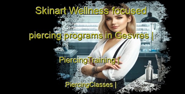 Skinart Wellness-focused piercing programs in Gesvres | PiercingTraining | PiercingClasses | SkinartTraining-France